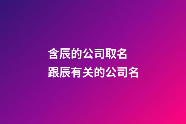 含辰的公司取名 跟辰有关的公司名-第1张-公司起名-玄机派